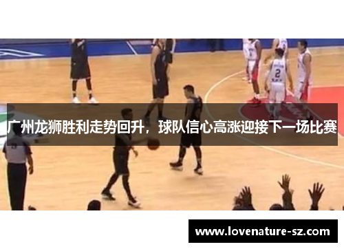 广州龙狮胜利走势回升，球队信心高涨迎接下一场比赛