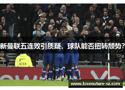 新曼联五连败引质疑，球队能否扭转颓势？