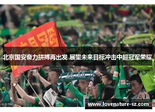 北京国安奋力拼搏再出发 展望未来目标冲击中超冠军荣耀