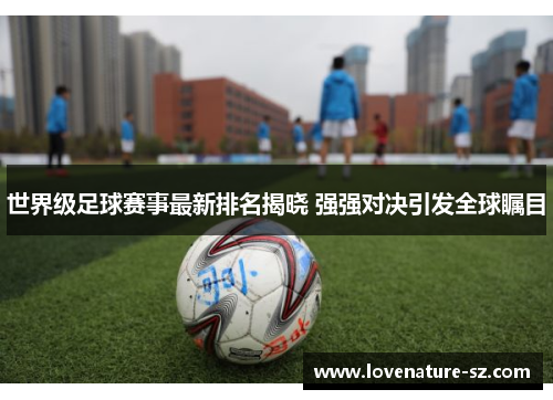 世界级足球赛事最新排名揭晓 强强对决引发全球瞩目