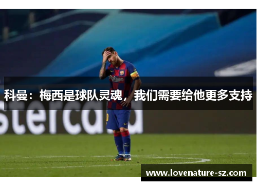 科曼：梅西是球队灵魂，我们需要给他更多支持
