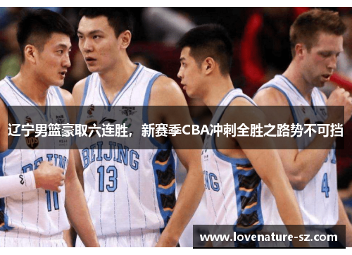 辽宁男篮豪取六连胜，新赛季CBA冲刺全胜之路势不可挡