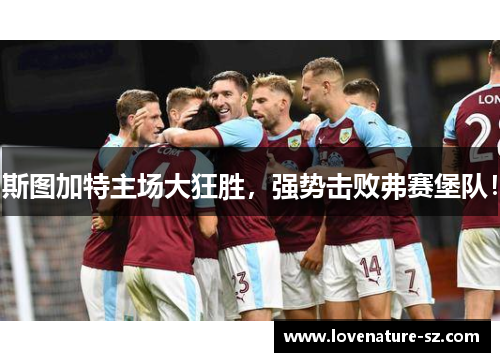 斯图加特主场大狂胜，强势击败弗赛堡队！