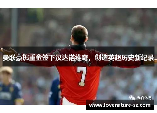 曼联豪掷重金签下汉达诺维奇，创造英超历史新纪录