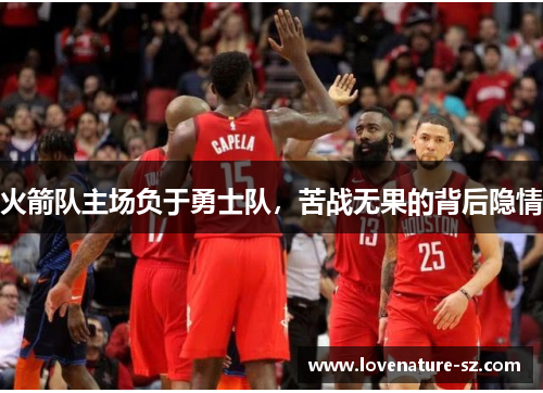 火箭队主场负于勇士队，苦战无果的背后隐情