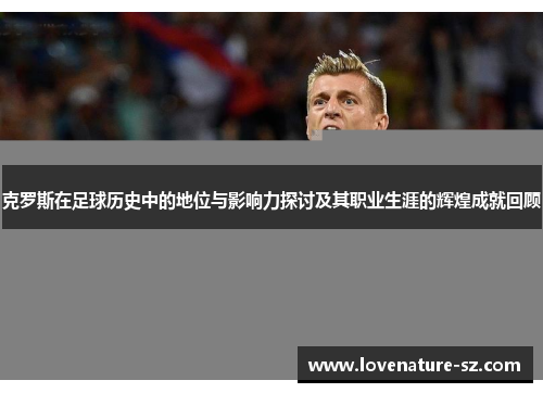 克罗斯在足球历史中的地位与影响力探讨及其职业生涯的辉煌成就回顾
