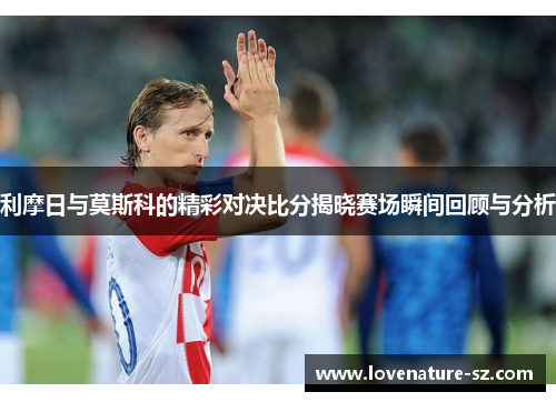 利摩日与莫斯科的精彩对决比分揭晓赛场瞬间回顾与分析