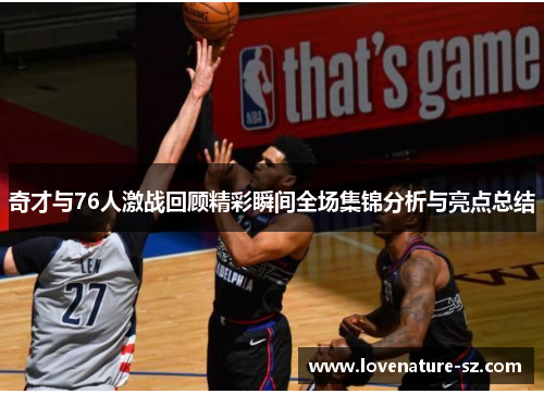 奇才与76人激战回顾精彩瞬间全场集锦分析与亮点总结