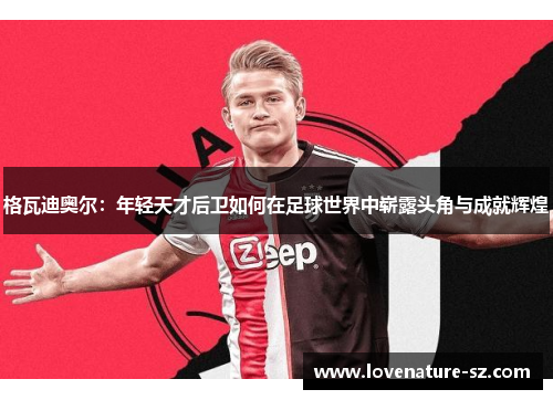 格瓦迪奥尔：年轻天才后卫如何在足球世界中崭露头角与成就辉煌