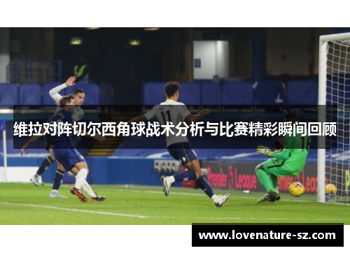 维拉对阵切尔西角球战术分析与比赛精彩瞬间回顾