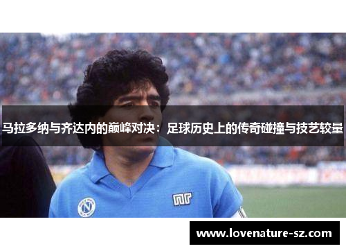 马拉多纳与齐达内的巅峰对决：足球历史上的传奇碰撞与技艺较量