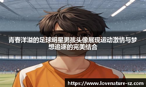 青春洋溢的足球明星男孩头像展现运动激情与梦想追逐的完美结合