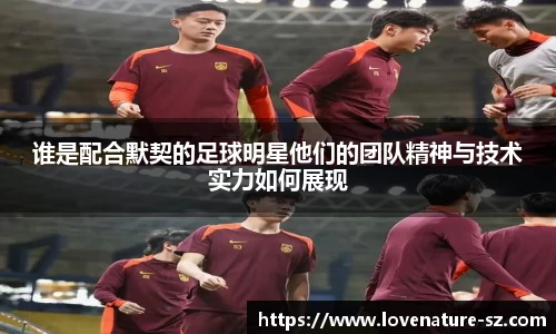 谁是配合默契的足球明星他们的团队精神与技术实力如何展现